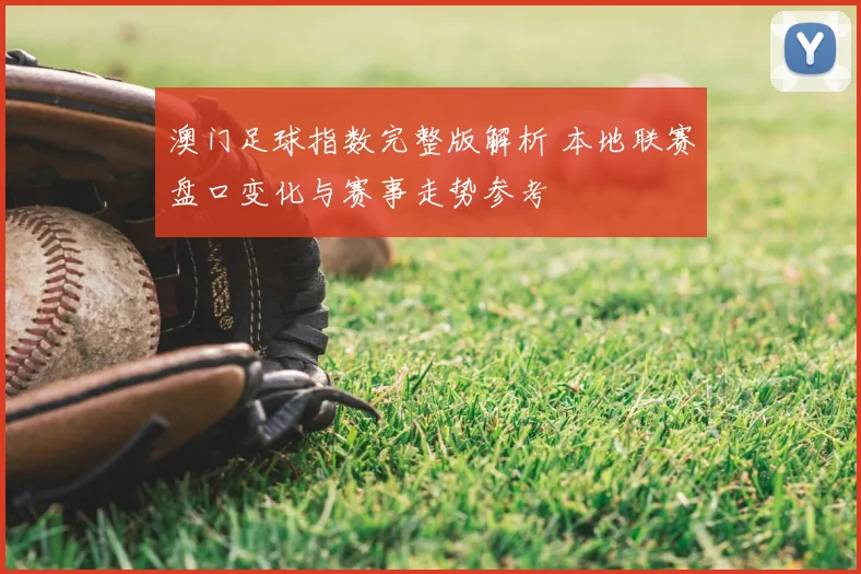 澳门足球指数完整版解析 本地联赛盘口变化与赛事走势参考