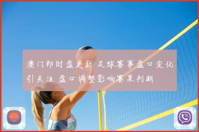 澳门即时盘更新 足球赛事盘口变化引关注 盘口调整影响赛果判断