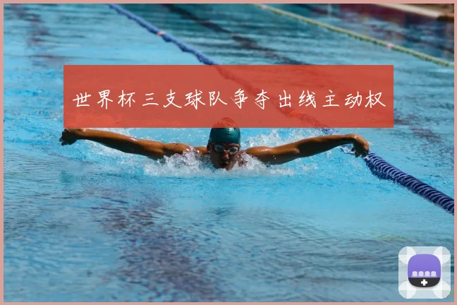 世界杯三支球队争夺出线主动权