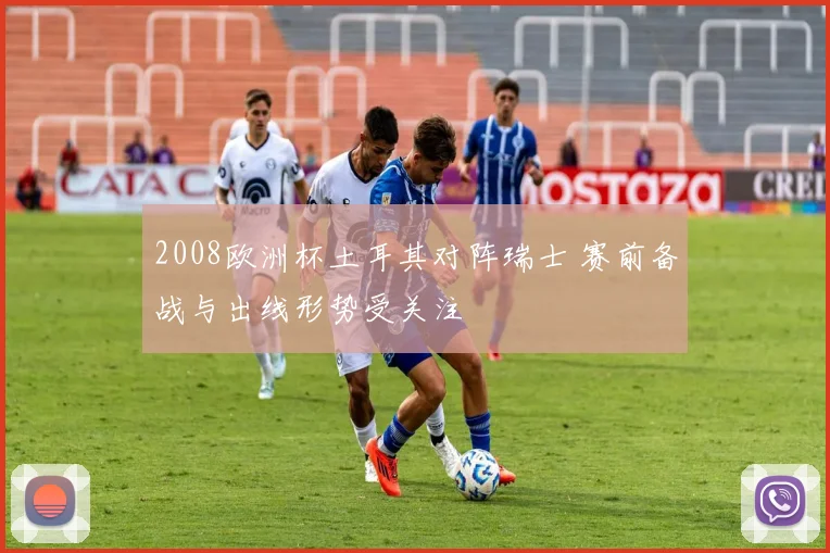 2008欧洲杯土耳其对阵瑞士 赛前备战与出线形势受关注