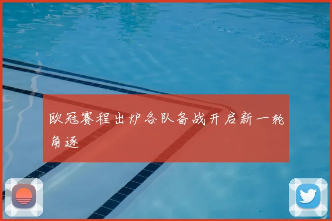欧冠赛程出炉各队备战开启新一轮角逐