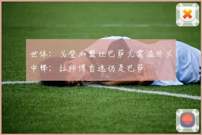 世体:戈登加盟让巴萨无需溢价买中锋;拉师傅首选仍是巴萨