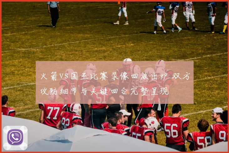 火箭vs国王比赛录像回放出炉 双方攻防细节与关键回合完整呈现