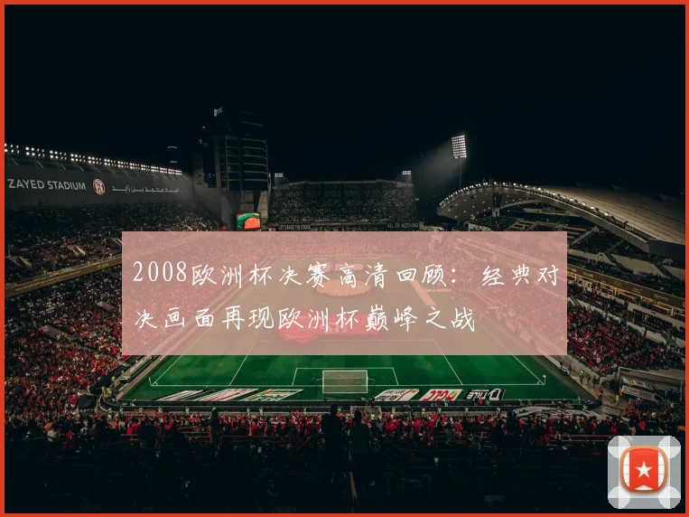 2008欧洲杯决赛高清回顾：经典对决画面再现欧洲杯巅峰之战