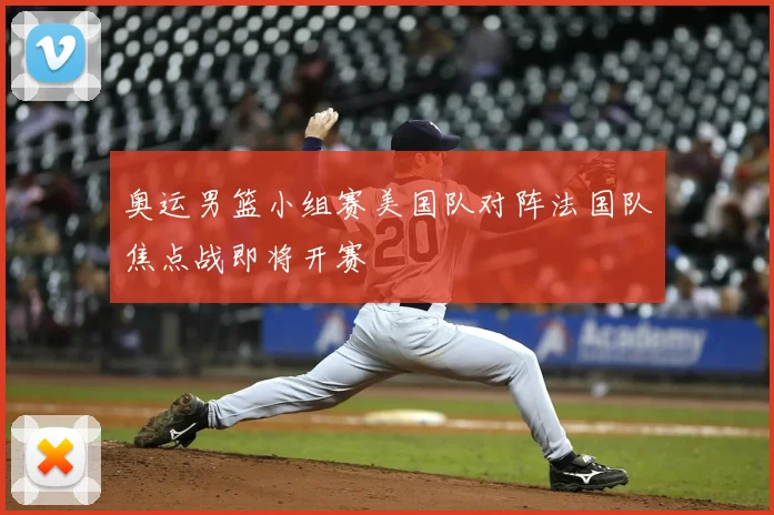 奥运男篮小组赛美国队对阵法国队焦点战即将开赛