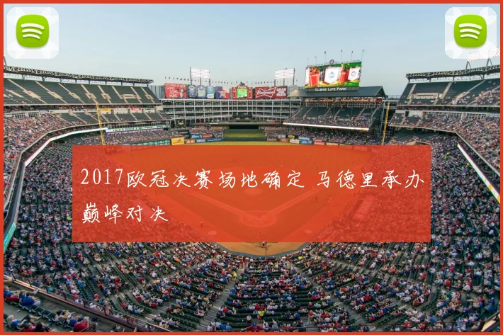 2017欧冠决赛场地确定 马德里承办巅峰对决