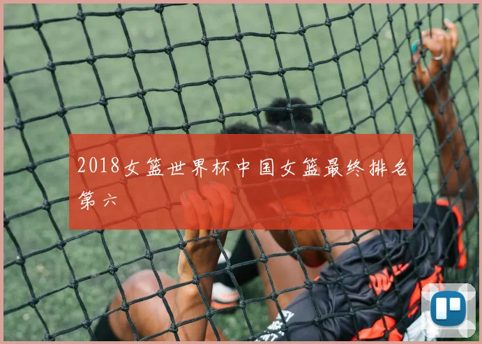 2018女篮世界杯中国女篮最终排名第六