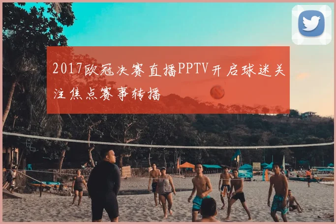 2017欧冠决赛直播PPTV开启球迷关注焦点赛事转播