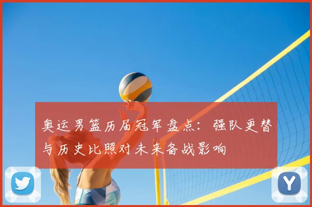 奥运男篮历届冠军盘点：强队更替与历史比照对未来备战影响
