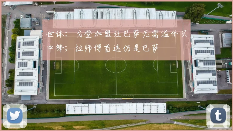 世体:戈登加盟让巴萨无需溢价买中锋;拉师傅首选仍是巴萨