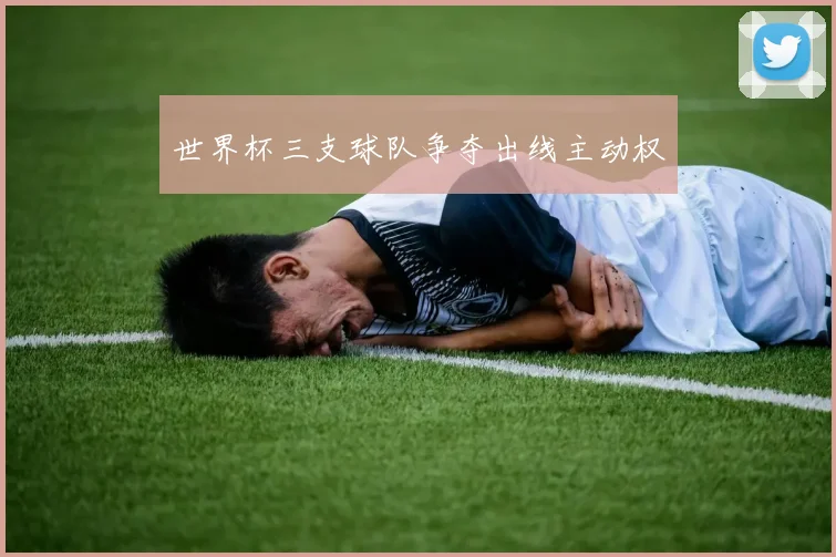世界杯三支球队争夺出线主动权