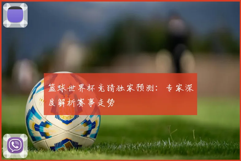 篮球世界杯竞猜独家预测：专家深度解析赛事走势