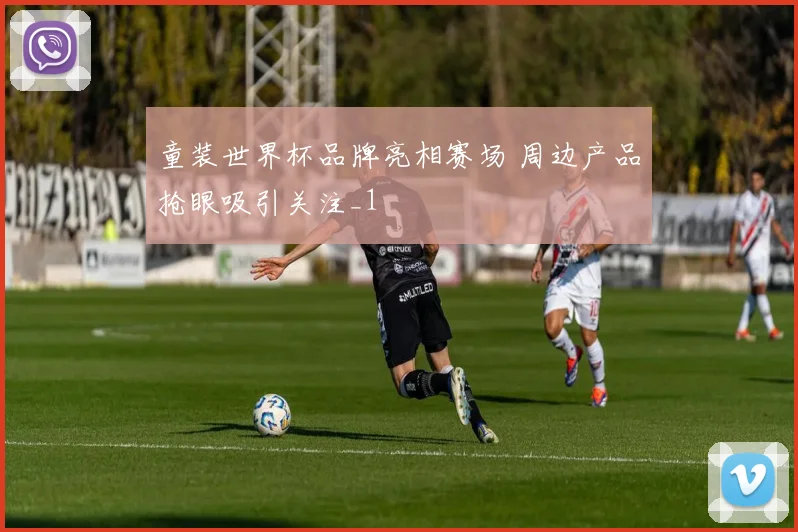 童装世界杯品牌亮相赛场 周边产品抢眼吸引关注_1