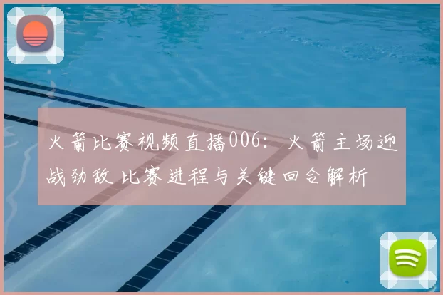 火箭比赛视频直播006:火箭主场迎战劲敌 比赛进程与关键回合解析