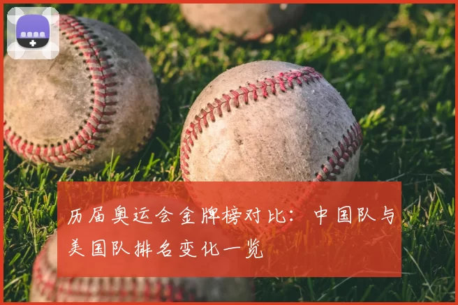 历届奥运会金牌榜对比：中国队与美国队排名变化一览