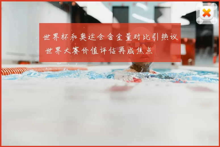 世界杯和奥运会含金量对比引热议 世界大赛价值评估再成焦点