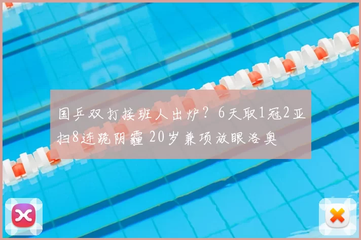 国乒双打接班人出炉？6天取1冠2亚扫8连跪阴霾 20岁兼项放眼洛奥