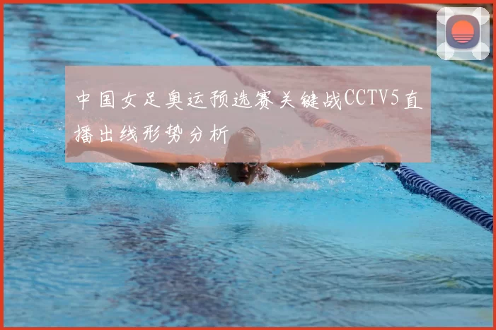 中国女足奥运预选赛关键战CCTV5直播出线形势分析
