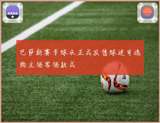 巴萨新赛季球衣正式发售球迷可选购主场客场款式