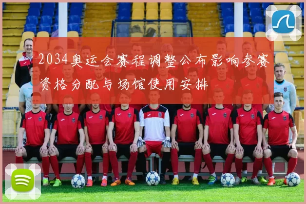 2034奥运会赛程调整公布影响参赛资格分配与场馆使用安排