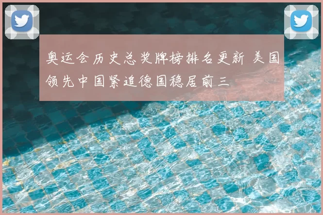 奥运会历史总奖牌榜排名更新 美国领先中国紧追德国稳居前三