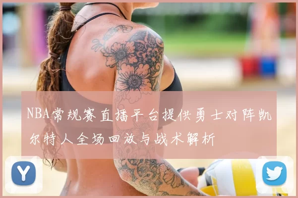 NBA常规赛直播平台提供勇士对阵凯尔特人全场回放与战术解析