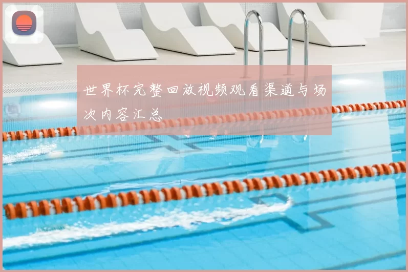 世界杯完整回放视频观看渠道与场次内容汇总