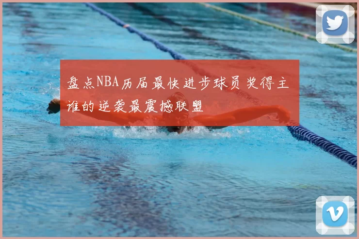 盘点NBA历届最快进步球员奖得主 谁的逆袭最震撼联盟