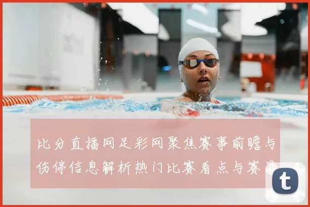 比分直播网足彩网聚焦赛事前瞻与伤停信息解析热门比赛看点与赛果预测