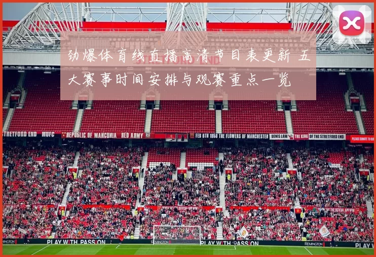 劲爆体育线直播高清节目表更新 五大赛事时间安排与观赛重点一览