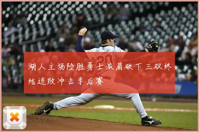湖人主场险胜勇士浓眉砍下三双终结连败冲击季后赛