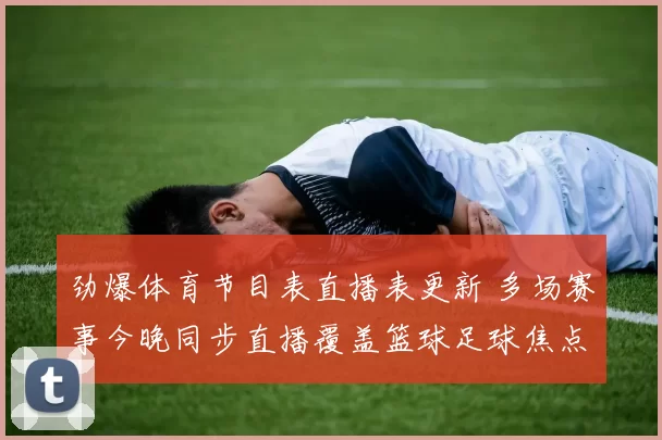 劲爆体育节目表直播表更新 多场赛事今晚同步直播覆盖篮球足球焦点对决