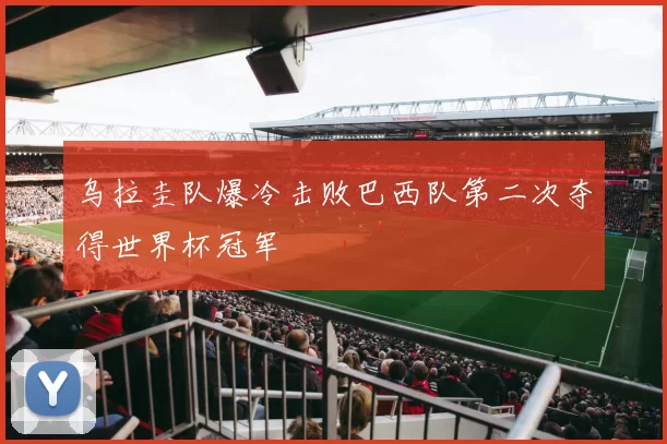 乌拉圭队爆冷击败巴西队第二次夺得世界杯冠军