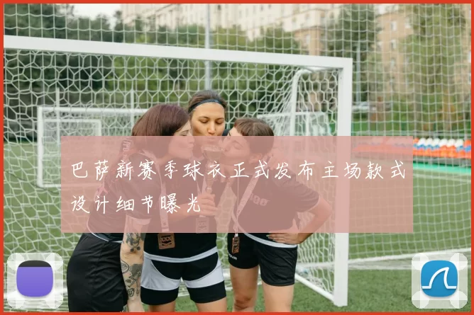 巴萨新赛季球衣正式发布主场款式设计细节曝光