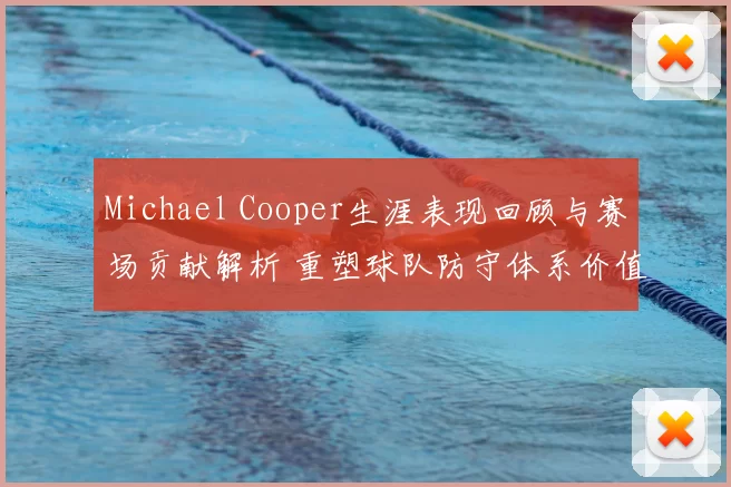 Michael Cooper生涯表现回顾与赛场贡献解析 重塑球队防守体系价值