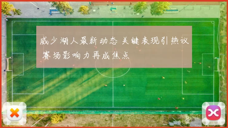 威少湖人最新动态 关键表现引热议 赛场影响力再成焦点