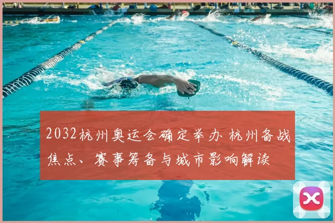 2032杭州奥运会确定举办 杭州备战焦点、赛事筹备与城市影响解读