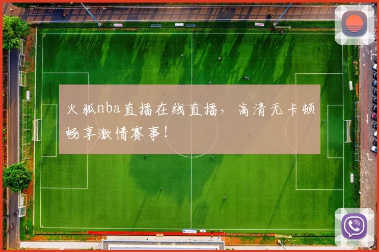 火狐nba直播在线直播，高清无卡顿畅享激情赛事！