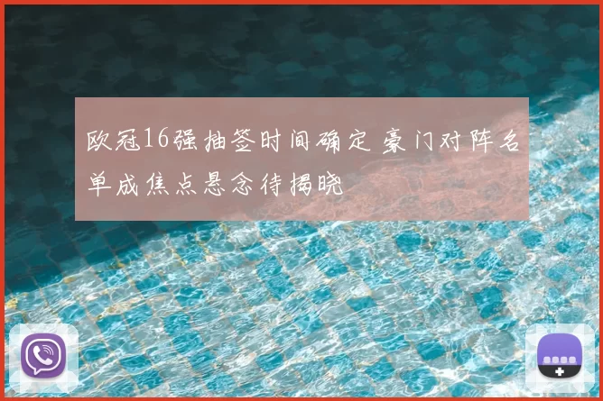 欧冠16强抽签时间确定 豪门对阵名单成焦点悬念待揭晓