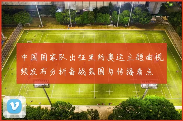 中国国家队出征里约奥运主题曲视频发布分析备战氛围与传播看点