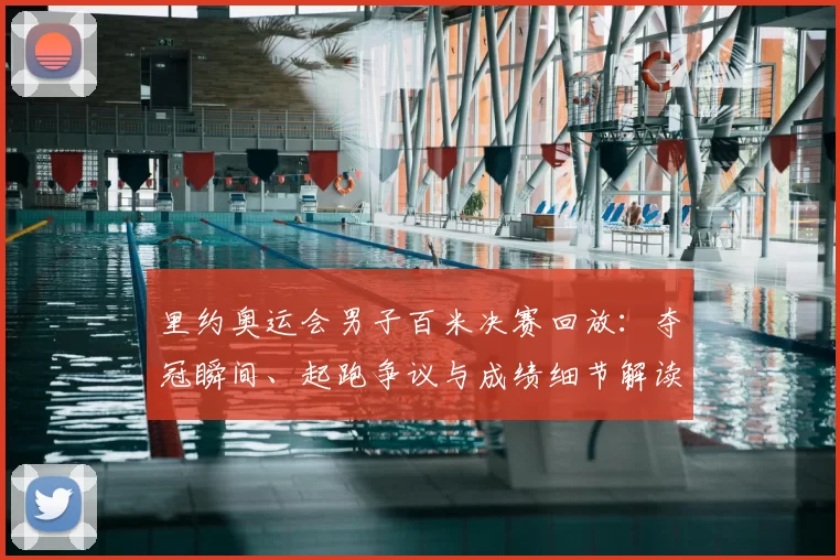 里约奥运会男子百米决赛回放:夺冠瞬间、起跑争议与成绩细节解读