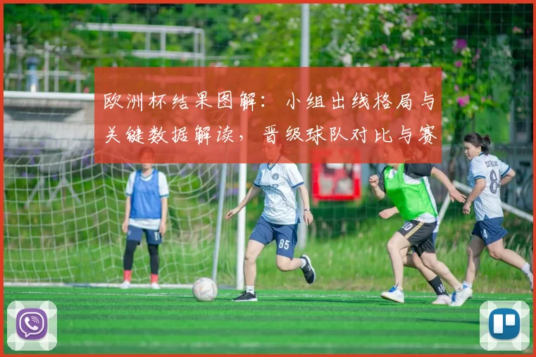 欧洲杯结果图解:小组出线格局与关键数据解读,晋级球队对比与赛程影响