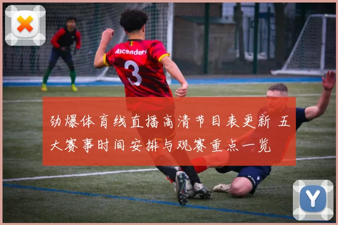 劲爆体育线直播高清节目表更新 五大赛事时间安排与观赛重点一览