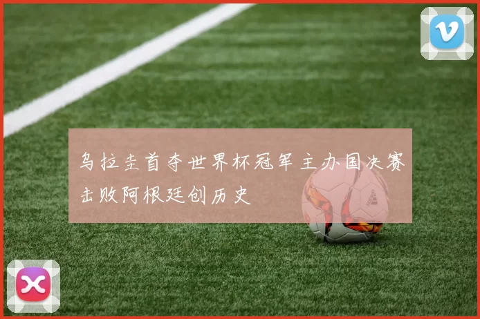 乌拉圭首夺世界杯冠军主办国决赛击败阿根廷创历史