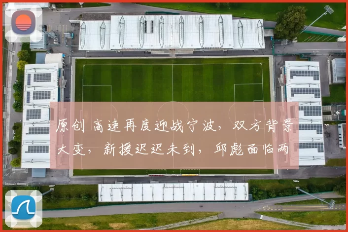 原创 高速再度迎战宁波,双方背景大变,新援迟迟未到,邱彪面临两大挑战