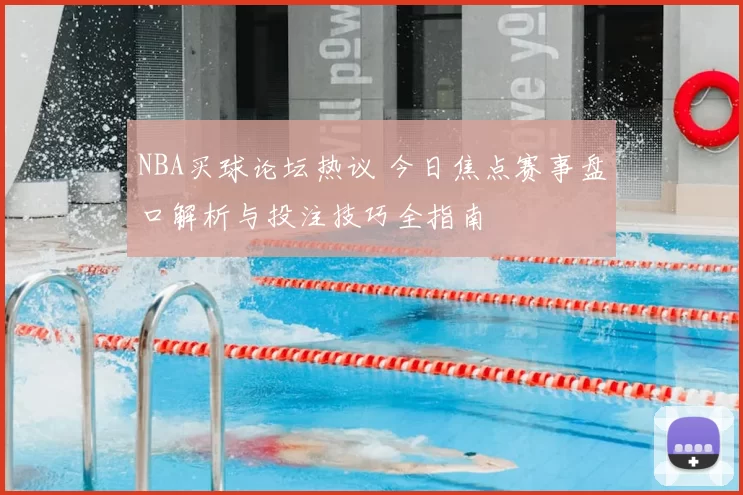 NBA买球论坛热议 今日焦点赛事盘口解析与投注技巧全指南