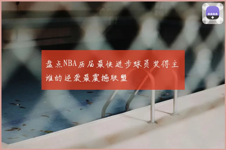 盘点NBA历届最快进步球员奖得主 谁的逆袭最震撼联盟