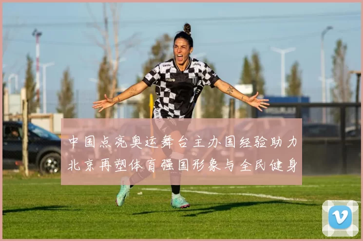 中国点亮奥运舞台主办国经验助力北京再塑体育强国形象与全民健身新动能