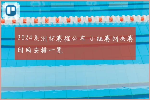 2024美洲杯赛程公布 小组赛到决赛时间安排一览