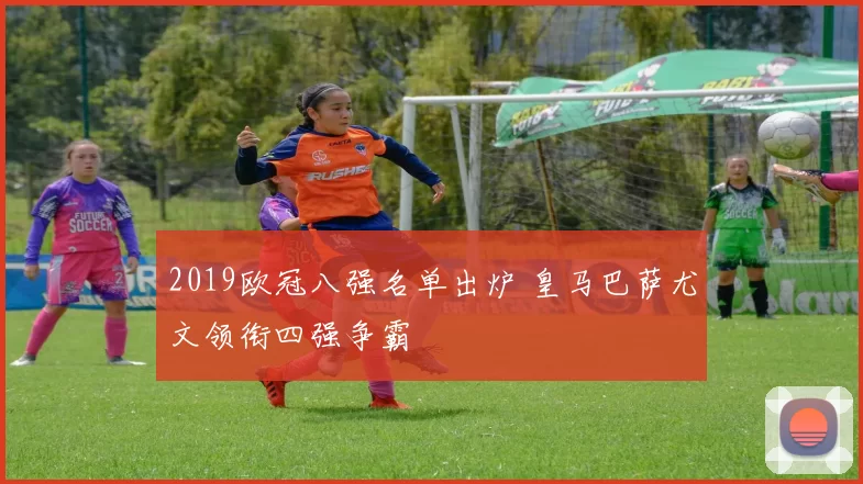 2019欧冠八强名单出炉 皇马巴萨尤文领衔四强争霸